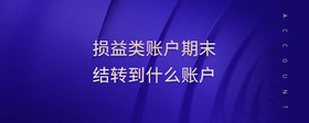 損益類賬戶期末結(jié)轉(zhuǎn)到什么賬戶