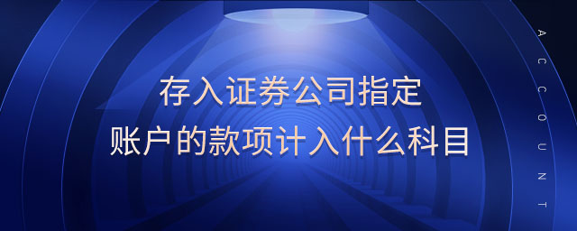 存入證券公司指定賬戶的款項(xiàng)計(jì)入什么科目