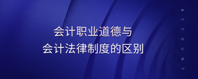 會計職業(yè)道德與會計法律制度的區(qū)別