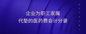 企業(yè)為職工家屬代墊的醫(yī)藥費(fèi)會(huì)計(jì)分錄