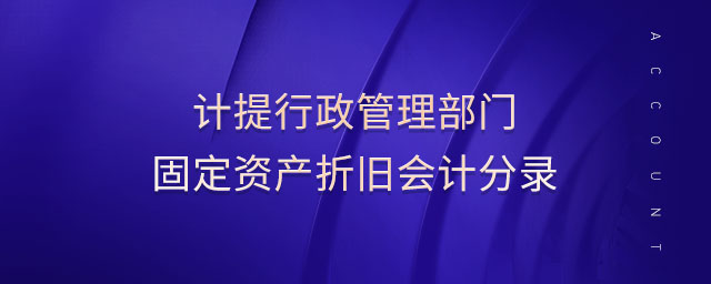 計提行政管理部門固定資產(chǎn)折舊會計分錄 計提行政管理部門固定資產(chǎn)折舊會計分錄