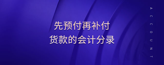 先預(yù)付再補(bǔ)付貨款的會(huì)計(jì)分錄