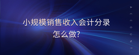 小規(guī)模銷售收入會(huì)計(jì)分錄怎么做?