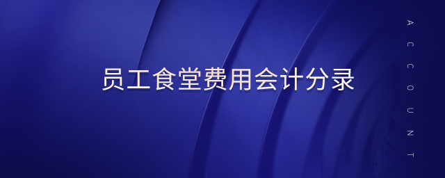 員工食堂費(fèi)用會(huì)計(jì)分錄