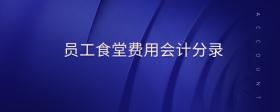 員工食堂費(fèi)用會(huì)計(jì)分錄