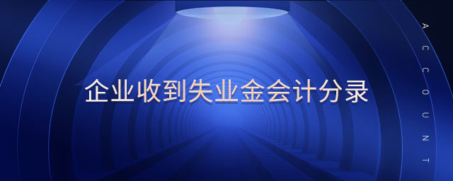 企業(yè)收到失業(yè)金會(huì)計(jì)分錄