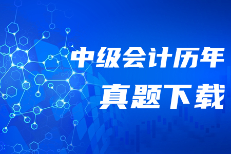 中級(jí)會(huì)計(jì)師歷年真題及答案哪里可以下載？
