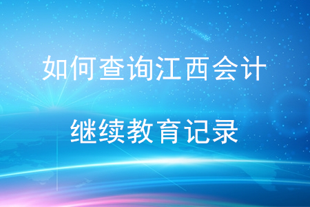 如何查詢江西會計繼續(xù)教育記錄？