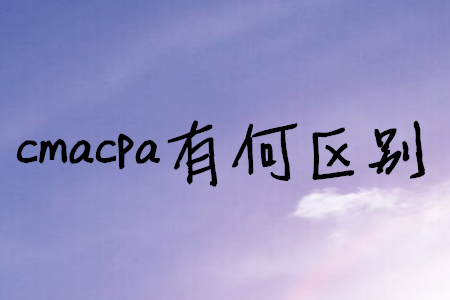 cmacpa有何區(qū)別