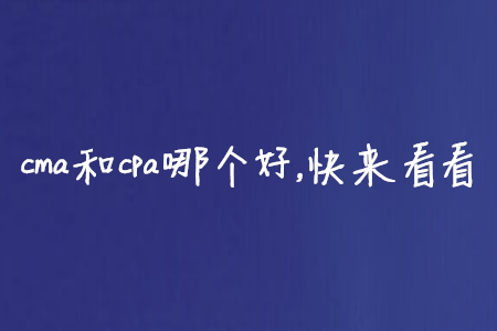 cma和cpa哪個(gè)好，快來看看