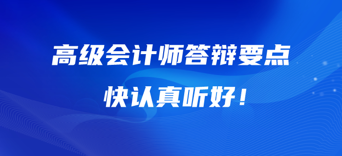高級(jí)會(huì)計(jì)師答辯的五大要點(diǎn)！快認(rèn)真聽好！
