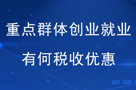 重點(diǎn)群體創(chuàng)業(yè)就業(yè)有何稅收優(yōu)惠？