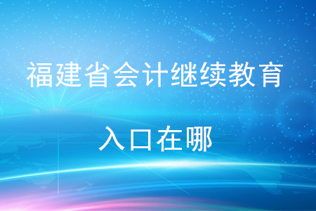 福建省會計繼續(xù)教育入口在哪？