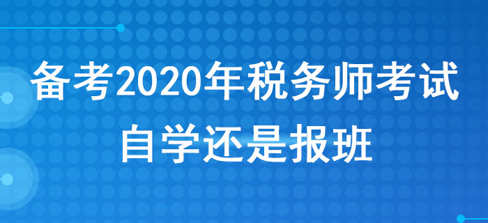 備考2020年稅務(wù)師考試，自學(xué)還是報(bào)班？