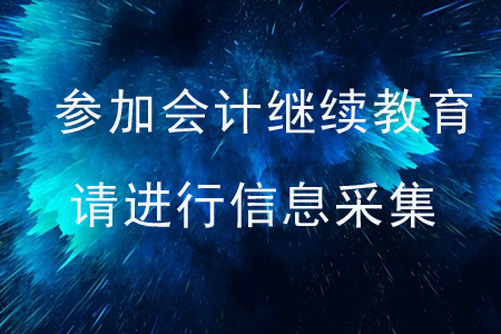 參加會計繼續(xù)教育請進行信息采集！