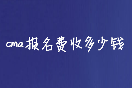 cma報名費收多少錢