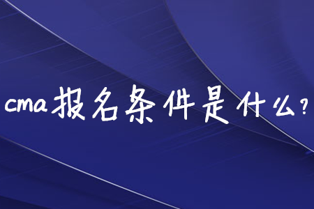 cma報名條件是什么？