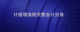 計(jì)提增值稅完整會(huì)計(jì)分錄