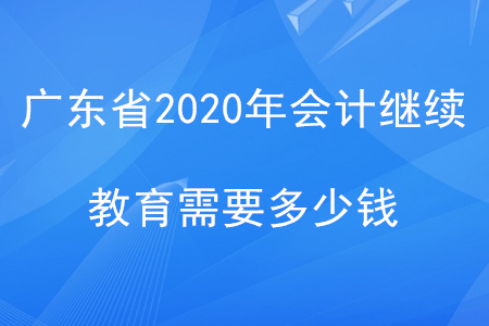 廣東省2020會(huì)計(jì)繼續(xù)教育需要多少錢(qián)？