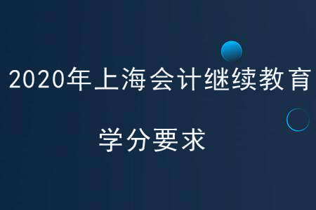 2020年上海會計繼續(xù)教育學分要求