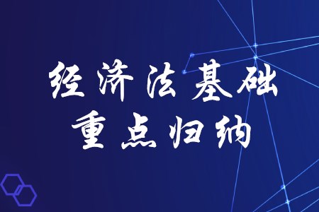 2020年初級會計考試經(jīng)濟(jì)法基礎(chǔ)有哪些重點(diǎn)歸納？