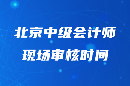 2020年北京中級會計審核時間在幾月幾日？