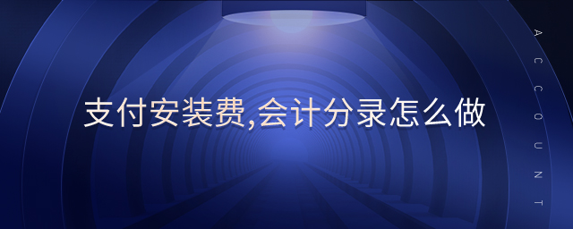 支付安裝費(fèi),會計分錄怎么做