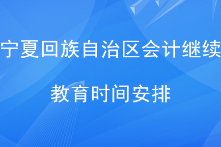 2020年寧夏回族自治區(qū)會計(jì)繼續(xù)教育時(shí)間安排