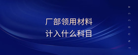 廠部領(lǐng)用材料計入什么科目