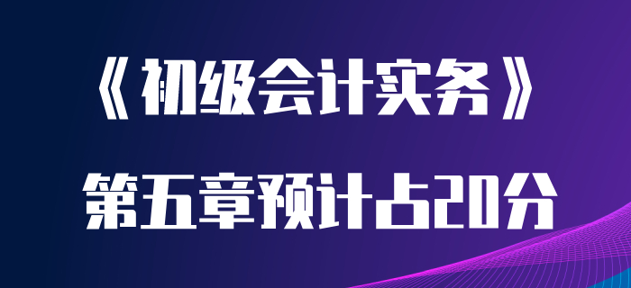 聽聞初級(jí)會(huì)計(jì)實(shí)務(wù)第五章很重要？分值高達(dá)20分？趕緊學(xué)起來！