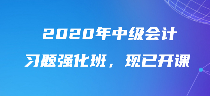 2020年中級(jí)會(huì)計(jì)師習(xí)題強(qiáng)化班現(xiàn)已開課，速來鞏固提分！