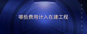 哪些費用計入在建工程