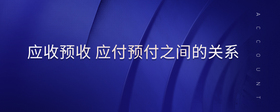 應(yīng)收預(yù)收 應(yīng)付預(yù)付之間的關(guān)系