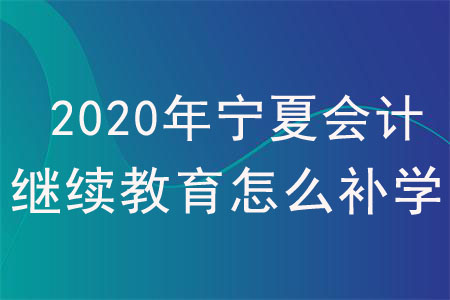 2020年寧夏回族自治區(qū)會計繼續(xù)教育怎么補學？