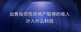 出售投資性房地產(chǎn)取得的收入計入什么科目