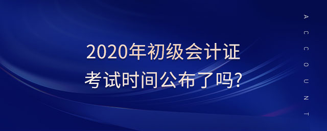 2020年初級會計證考試時間公布了嗎?