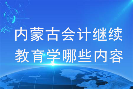 內(nèi)蒙古會計繼續(xù)教育學(xué)哪些內(nèi)容？