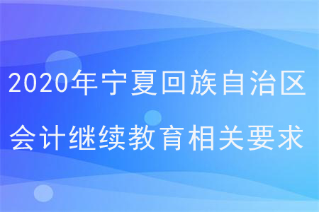2020年寧夏回族自治區(qū)會計繼續(xù)教育相關(guān)要求