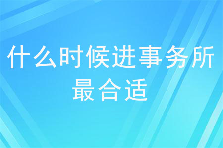 什么時(shí)候進(jìn)事務(wù)所最合適？