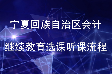 2020年寧夏回族自治區(qū)會計繼續(xù)教育選課聽課流程