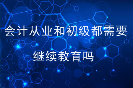 會計從業(yè)和初級都需要繼續(xù)教育嗎？