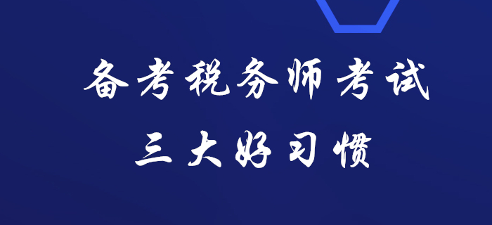 據(jù)說通關(guān)稅務(wù)師考試的人都有這三大好習慣，看看你有嗎？