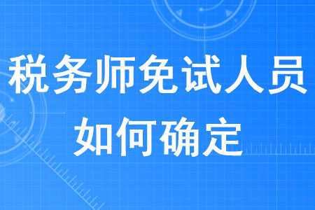 2020年稅務(wù)師免試人員如何確定？