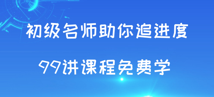 追進度啦！初級會計考試授課視頻99講免費學(xué)！
