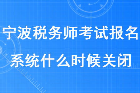 2020年寧波稅務(wù)師考試報(bào)名系統(tǒng)什么時(shí)候關(guān)閉？