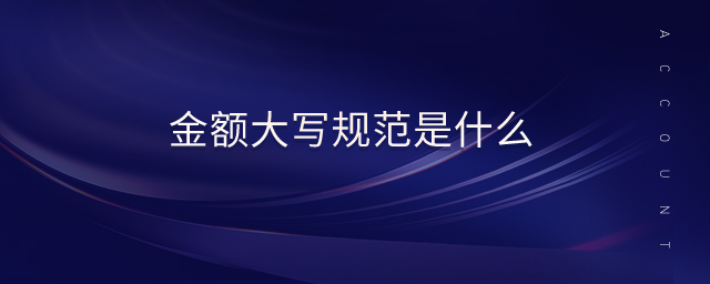 金額大寫(xiě)規(guī)范是什么 金額大寫(xiě)規(guī)范是什么