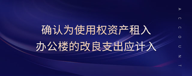 確認(rèn)為使用權(quán)資產(chǎn)租入辦公樓的改良支出應(yīng)計(jì)入