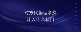 對(duì)方代墊運(yùn)雜費(fèi)計(jì)入什么科目