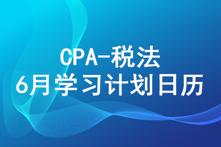 2020年注冊(cè)會(huì)計(jì)師《稅法》6月份學(xué)習(xí)日歷