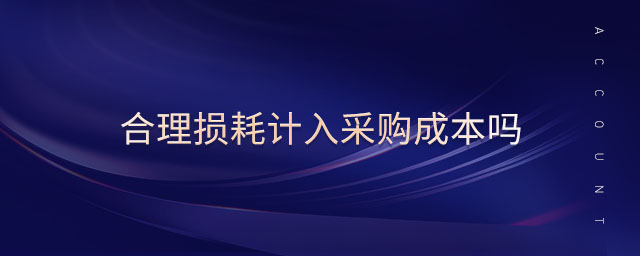 合理?yè)p耗計(jì)入采購(gòu)成本嗎